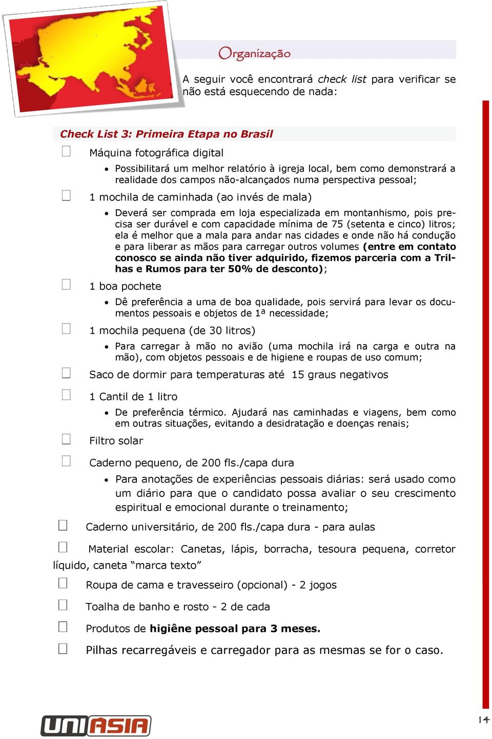 pois precisa ser durável e com capacidade mínima de 75 (setenta e cinco) litros; ela é melhor que a mala para andar nas cidades e onde não há condução e para liberar as mãos para carregar outros