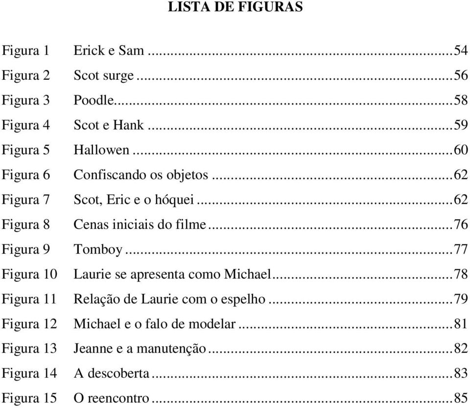 ..62 Figura 8 Cenas iniciais do filme...76 Figura 9 Tomboy...77 Figura 10 Laurie se apresenta como Michael.