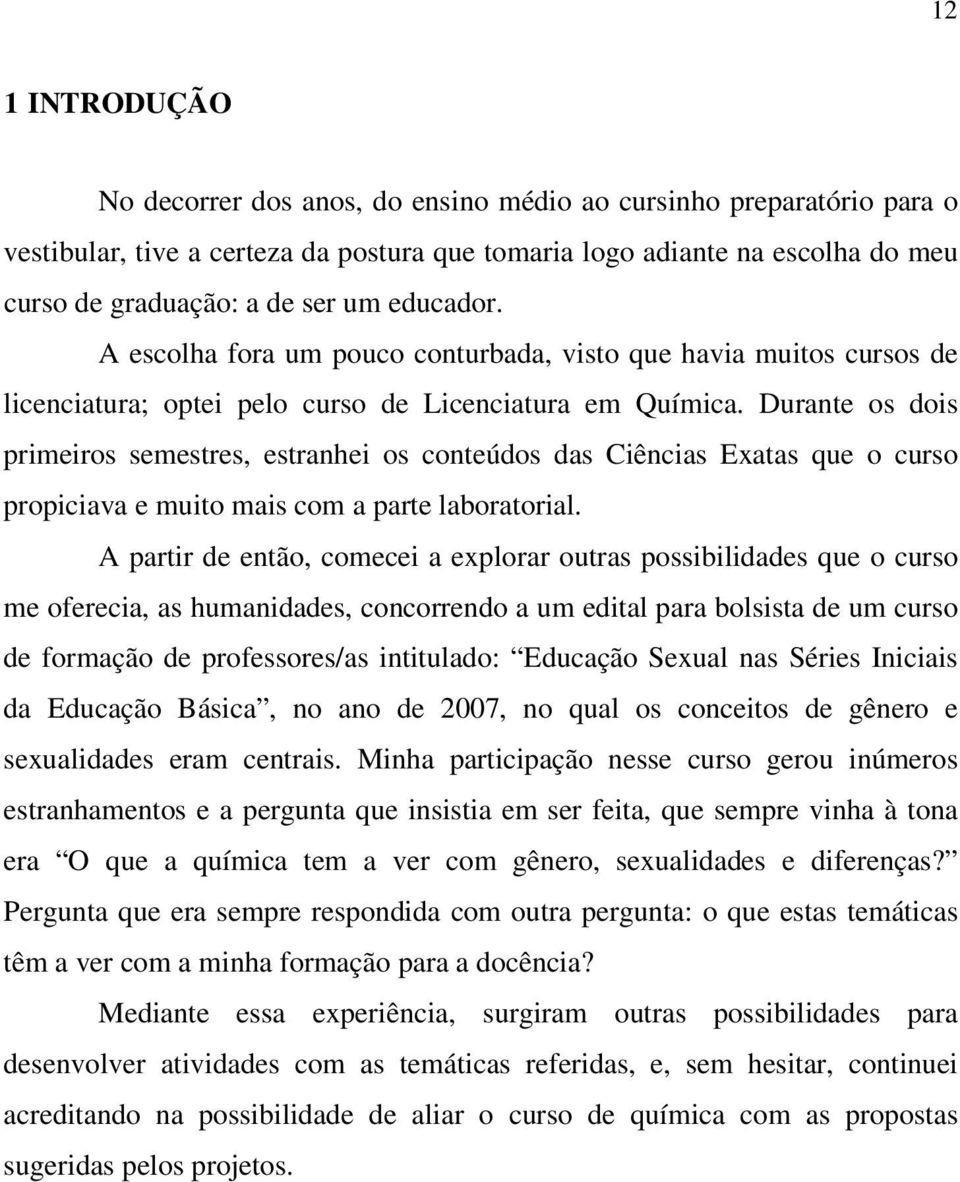 Durante os dois primeiros semestres, estranhei os conteúdos das Ciências Exatas que o curso propiciava e muito mais com a parte laboratorial.