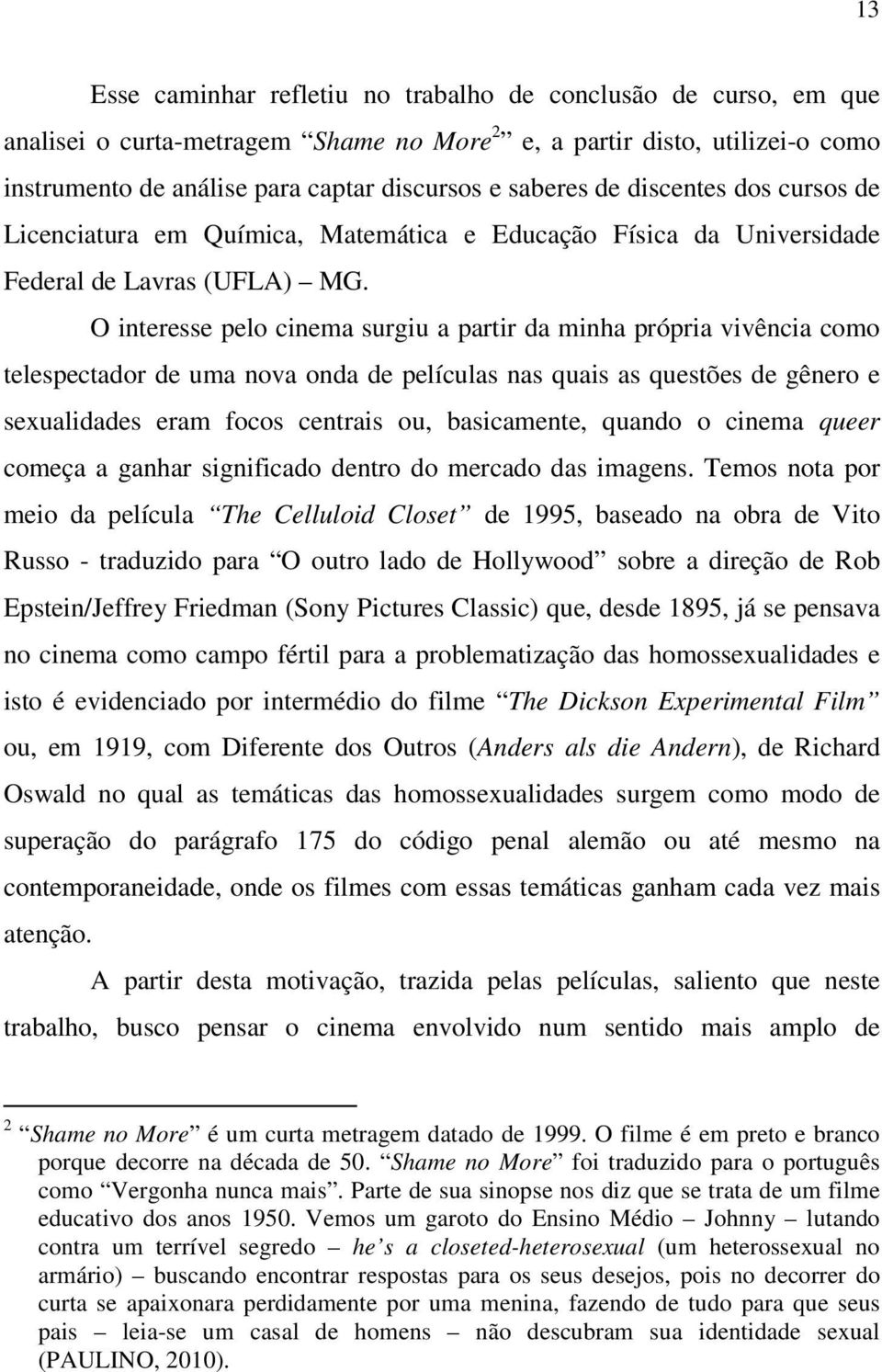 O interesse pelo cinema surgiu a partir da minha própria vivência como telespectador de uma nova onda de películas nas quais as questões de gênero e sexualidades eram focos centrais ou, basicamente,