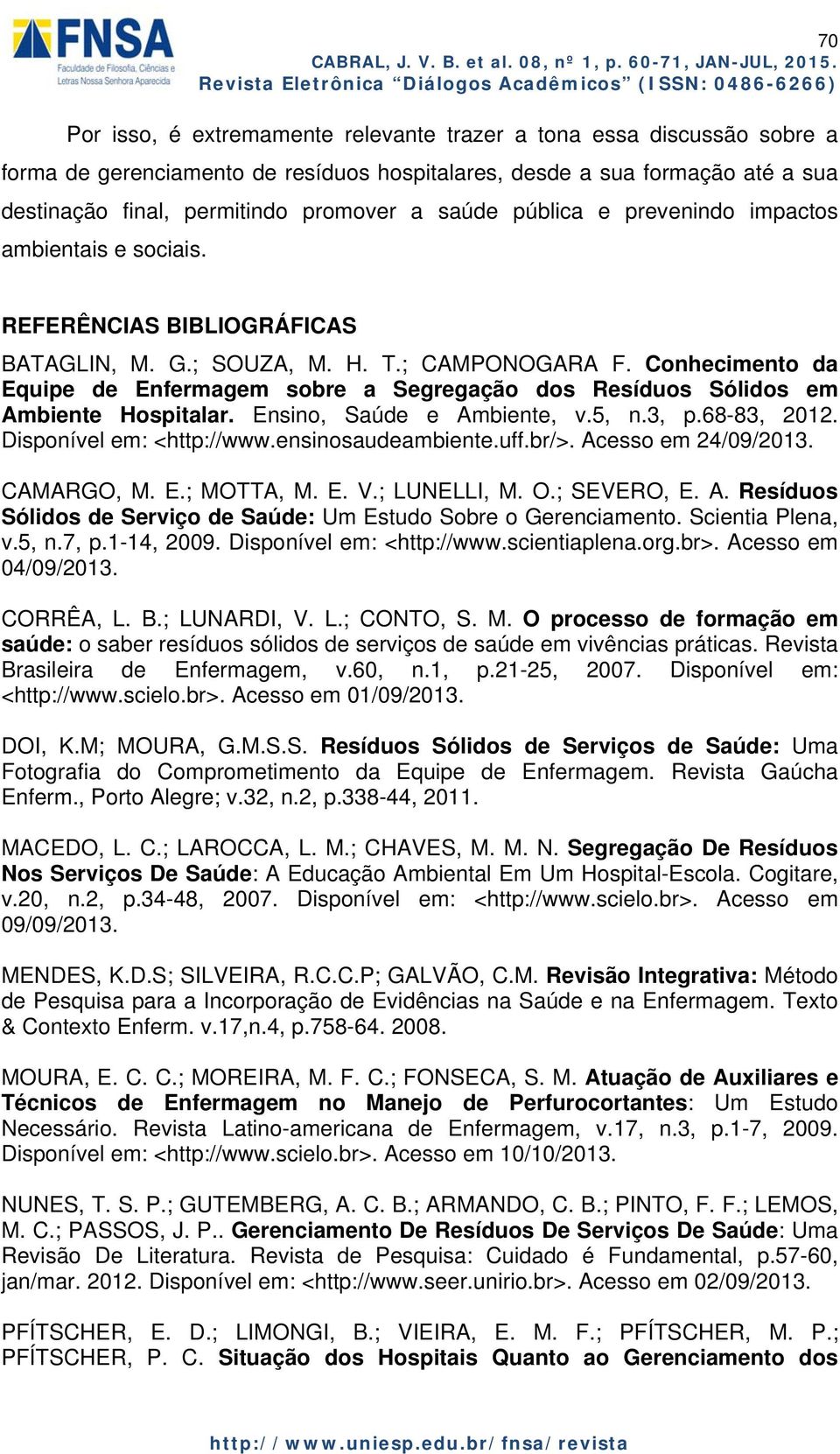 Conhecimento da Equipe de Enfermagem sobre a Segregação dos Resíduos Sólidos em Ambiente Hospitalar. Ensino, Saúde e Ambiente, v.5, n.3, p.68-83, 2012. Disponível em: <http://www.ensinosaudeambiente.