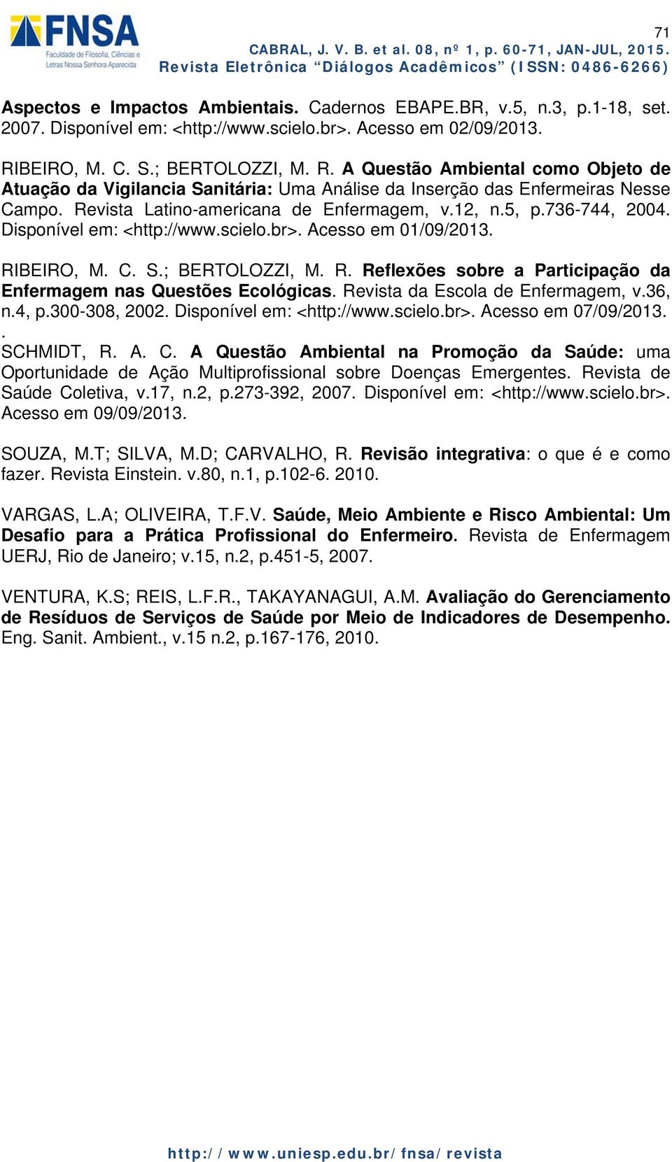 12, n.5, p.736-744, 2004. Disponível em: <http://www.scielo.br>. Acesso em 01/09/2013. RIBEIRO, M. C. S.; BERTOLOZZI, M. R. Reflexões sobre a Participação da Enfermagem nas Questões Ecológicas.