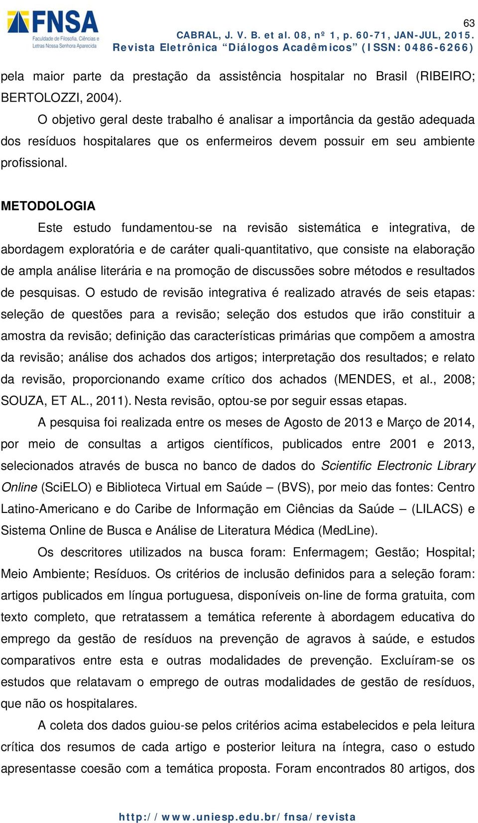 METODOLOGIA Este estudo fundamentou-se na revisão sistemática e integrativa, de abordagem exploratória e de caráter quali-quantitativo, que consiste na elaboração de ampla análise literária e na