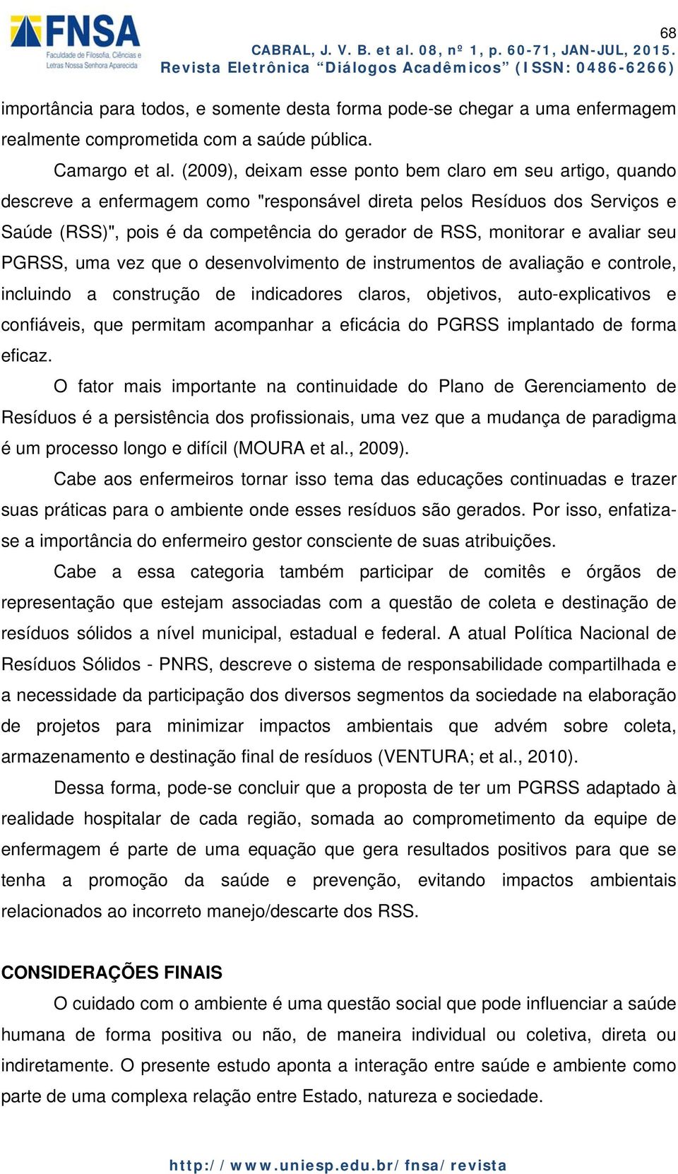 e avaliar seu PGRSS, uma vez que o desenvolvimento de instrumentos de avaliação e controle, incluindo a construção de indicadores claros, objetivos, auto-explicativos e confiáveis, que permitam