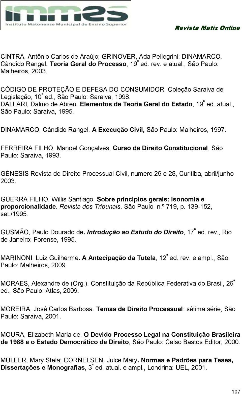 , São Paulo: Saraiva, 1995. DINAMARCO, Cândido Rangel. A Execução Civil, São Paulo: Malheiros, 1997. FERREIRA FILHO, Manoel Gonçalves. Curso de Direito Constitucional, São Paulo: Saraiva, 1993.