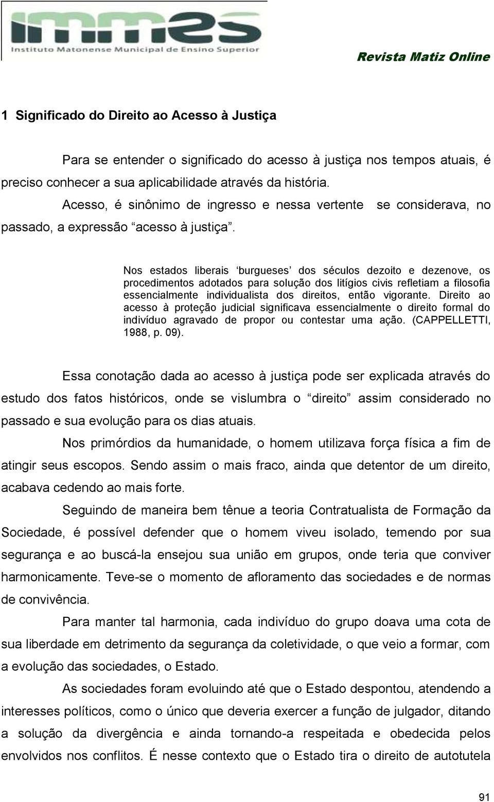 Nos estados liberais burgueses dos séculos dezoito e dezenove, os procedimentos adotados para solução dos litígios civis refletiam a filosofia essencialmente individualista dos direitos, então