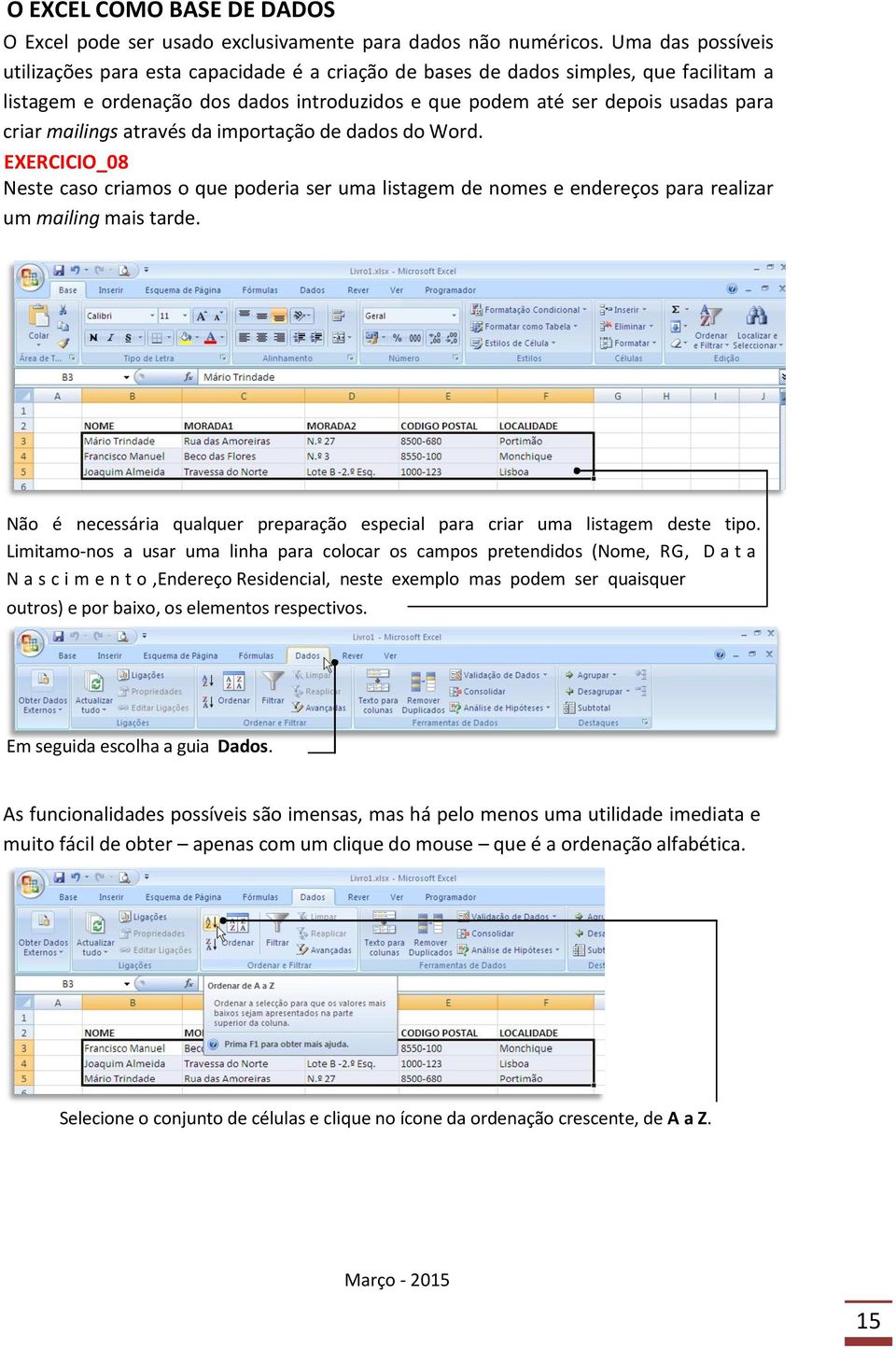 mailings através da importação de dados do Word. EXERCICIO_08 Neste caso criamos o que poderia ser uma listagem de nomes e endereços para realizar um mailing mais tarde.