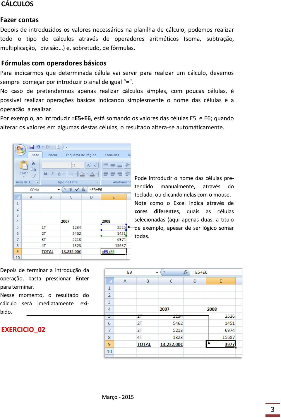 Fórmulas com operadores básicos Para indicarmos que determinada célula vai servir para realizar um cálculo, devemos sempre começar por introduzir o sinal de igual =.