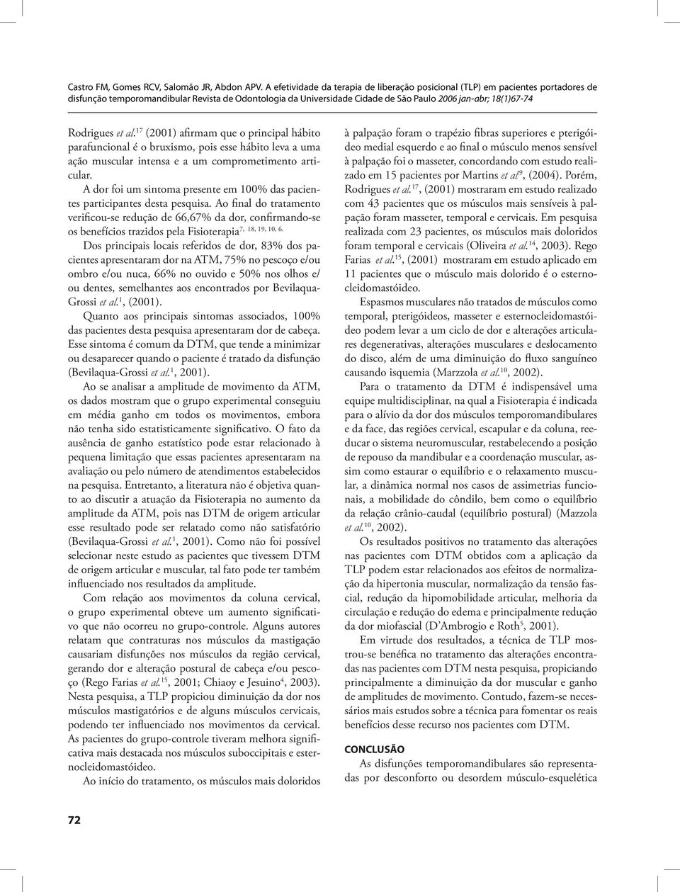 os benefícios trazidos pela Fisioterapia Dos principais locais referidos de dor, 83% dos pacientes apresentaram dor na ATM, 75% no pescoço e/ou ombro e/ou nuca, 66% no ouvido e 50% nos olhos e/ ou