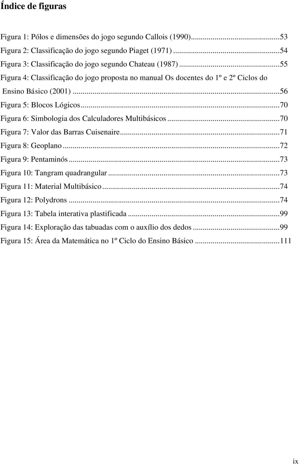 .. 70 Figura 6: Simbologia dos Calculadores Multibásicos... 70 Figura 7: Valor das Barras Cuisenaire... 71 Figura 8: Geoplano... 72 Figura 9: Pentaminós... 73 Figura 10: Tangram quadrangular.