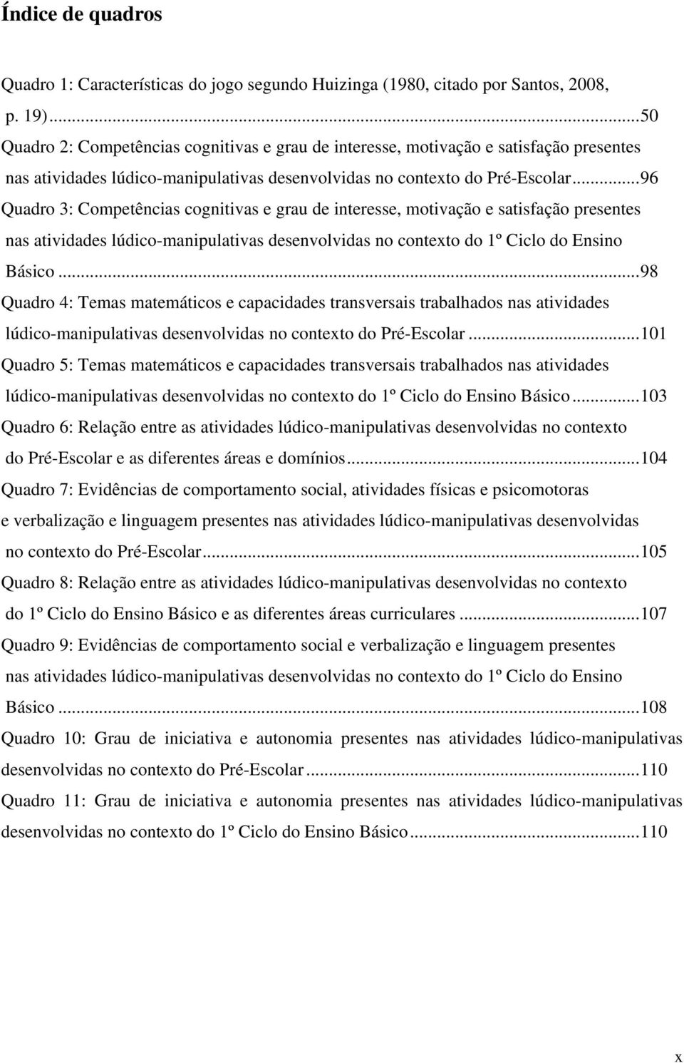 .. 96 Quadro 3: Competências cognitivas e grau de interesse, motivação e satisfação presentes nas atividades lúdico-manipulativas desenvolvidas no contexto do 1º Ciclo do Ensino Básico.