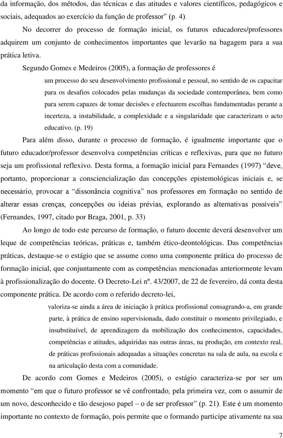 Segundo Gomes e Medeiros (2005), a formação de professores é um processo do seu desenvolvimento profissional e pessoal, no sentido de os capacitar para os desafios colocados pelas mudanças da