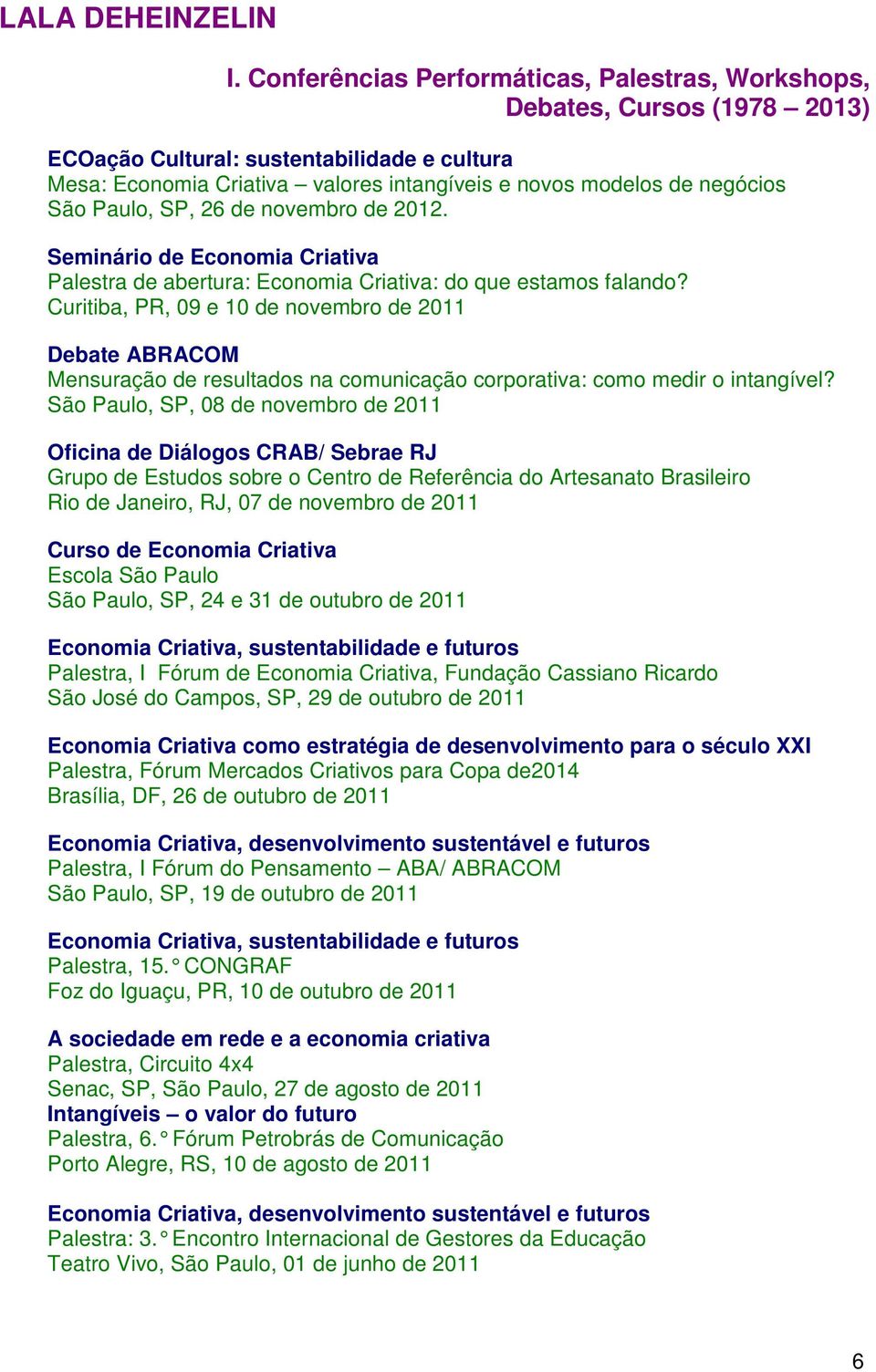 Curitiba, PR, 09 e 10 de novembro de 2011 Debate ABRACOM Mensuração de resultados na comunicação corporativa: como medir o intangível?