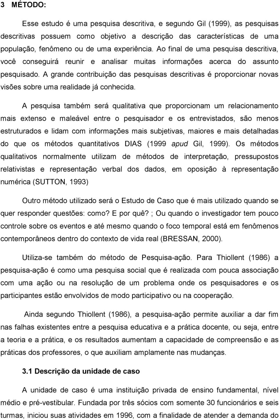 A grande contribuição das pesquisas descritivas é proporcionar novas visões sobre uma realidade já conhecida.