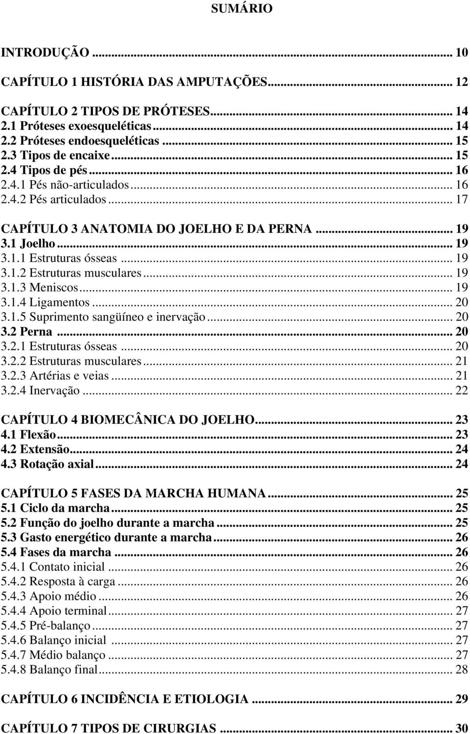 .. 19 3.1.3 Meniscos... 19 3.1.4 Ligamentos... 20 3.1.5 Suprimento sangüíneo e inervação... 20 3.2 Perna... 20 3.2.1 Estruturas ósseas... 20 3.2.2 Estruturas musculares... 21 3.2.3 Artérias e veias.