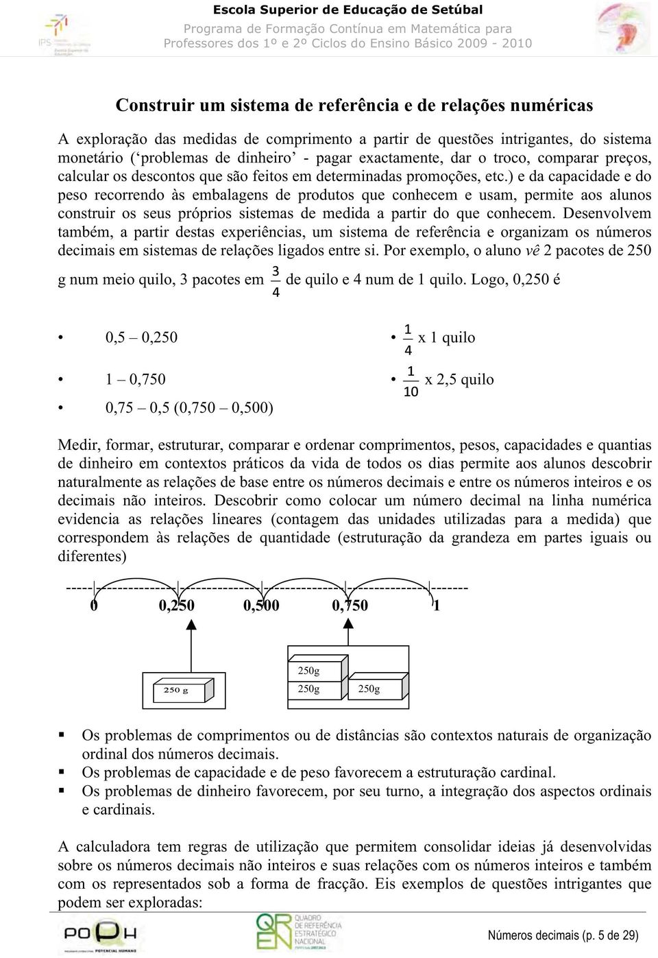 ) e da capacidade e do peso recorrendo às embalagens de produtos que conhecem e usam, permite aos alunos construir os seus próprios sistemas de medida a partir do que conhecem.