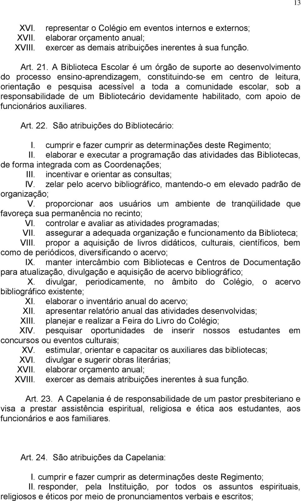 responsabilidade de um Bibliotecário devidamente habilitado, com apoio de funcionários auxiliares. Art. 22. São atribuições do Bibliotecário: I.