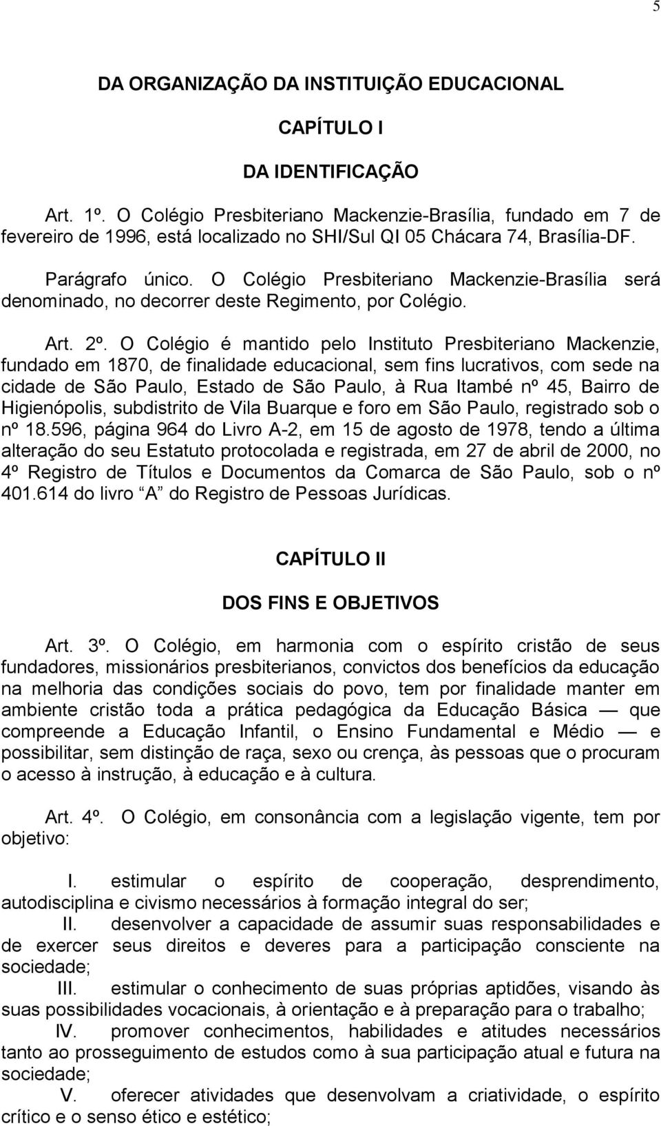 O Colégio Presbiteriano Mackenzie-Brasília será denominado, no decorrer deste Regimento, por Colégio. Art. 2º.