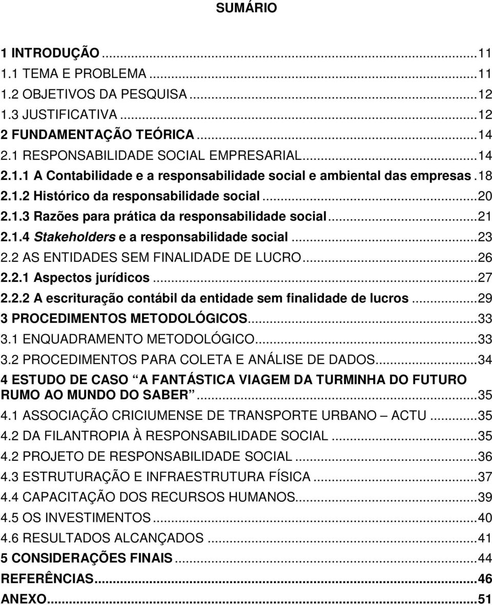 2 AS ENTIDADES SEM FINALIDADE DE LUCRO... 26 2.2.1 Aspectos jurídicos... 27 2.2.2 A escrituração contábil da entidade sem finalidade de lucros... 29 3 PROCEDIMENTOS METODOLÓGICOS... 33 3.