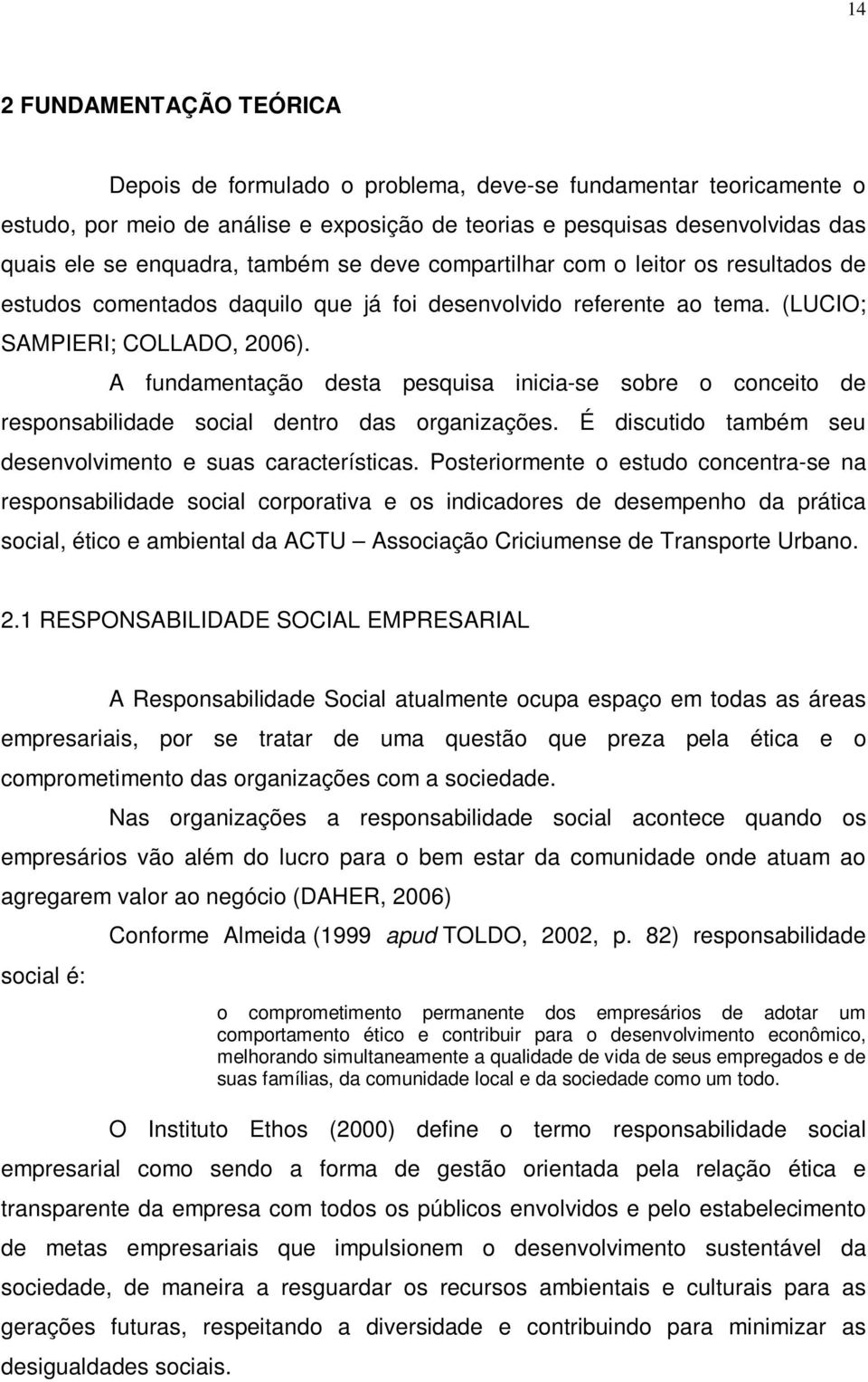 A fundamentação desta pesquisa inicia-se sobre o conceito de responsabilidade social dentro das organizações. É discutido também seu desenvolvimento e suas características.