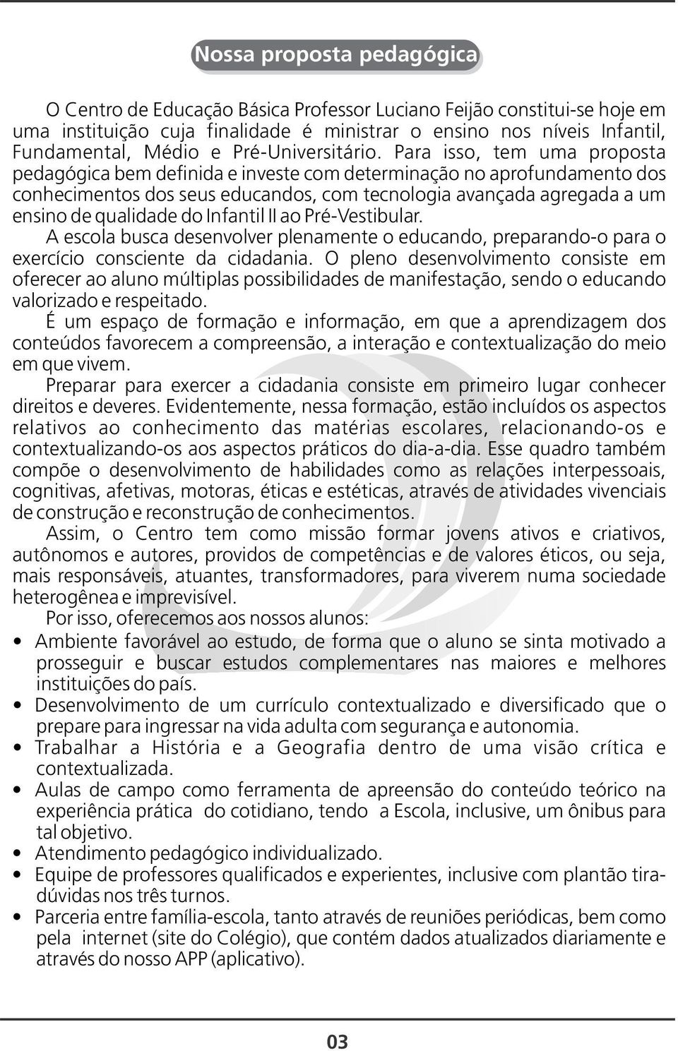 Para isso, tem uma proposta pedagógica bem definida e investe com determinação no aprofundamento dos conhecimentos dos seus educandos, com tecnologia avançada agregada a um ensino de qualidade do