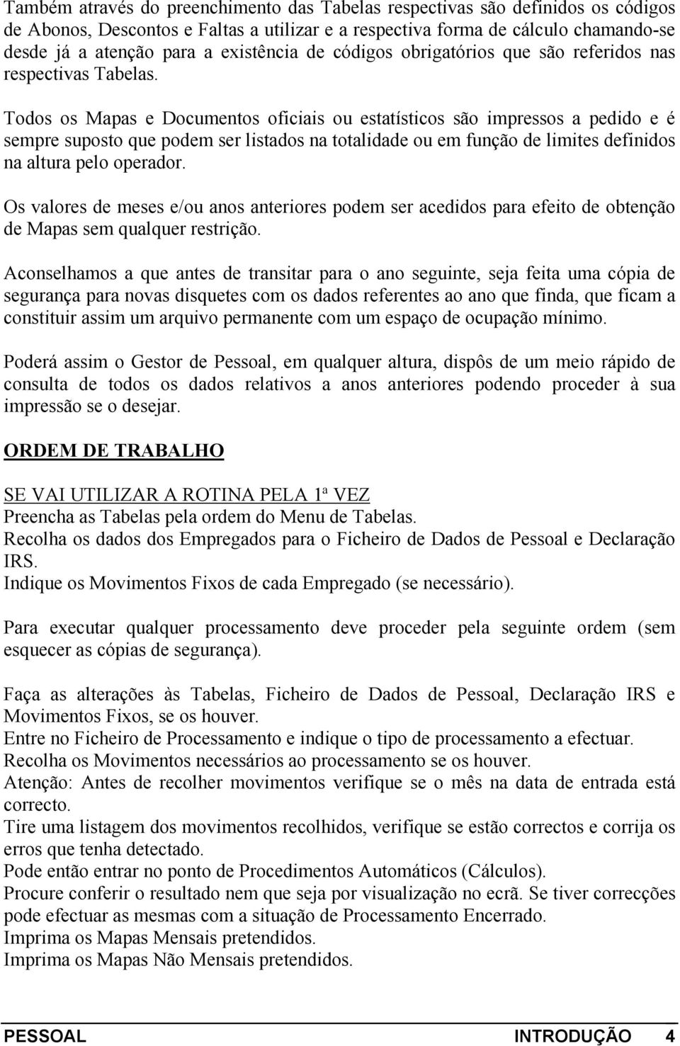 Todos os Mapas e Documentos oficiais ou estatísticos são impressos a pedido e é sempre suposto que podem ser listados na totalidade ou em função de limites definidos na altura pelo operador.