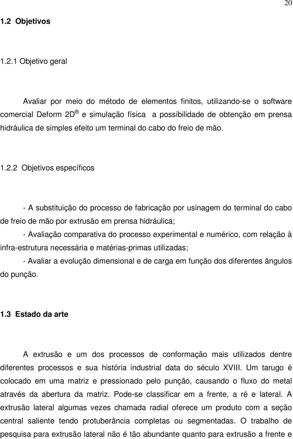 2 Objetivos específicos - A substituição do processo de fabricação por usinagem do terminal do cabo de freio de mão por extrusão em prensa hidráulica; - Avaliação comparativa do processo experimental