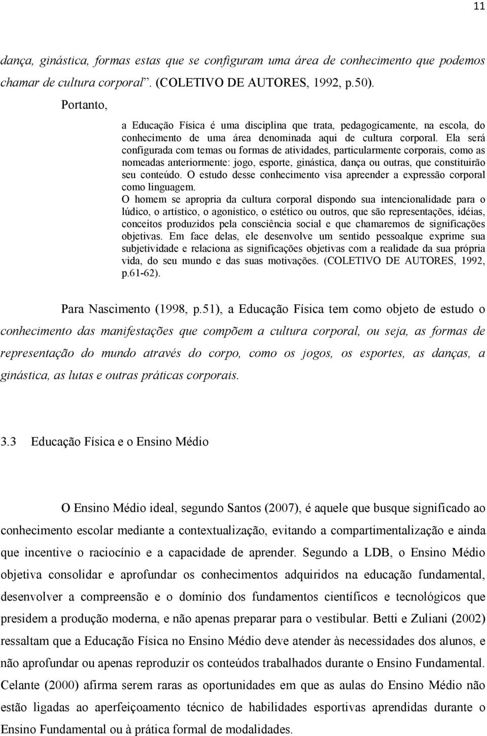 Ela será configurada com temas ou formas de atividades, particularmente corporais, como as nomeadas anteriormente: jogo, esporte, ginástica, dança ou outras, que constituirão seu conteúdo.