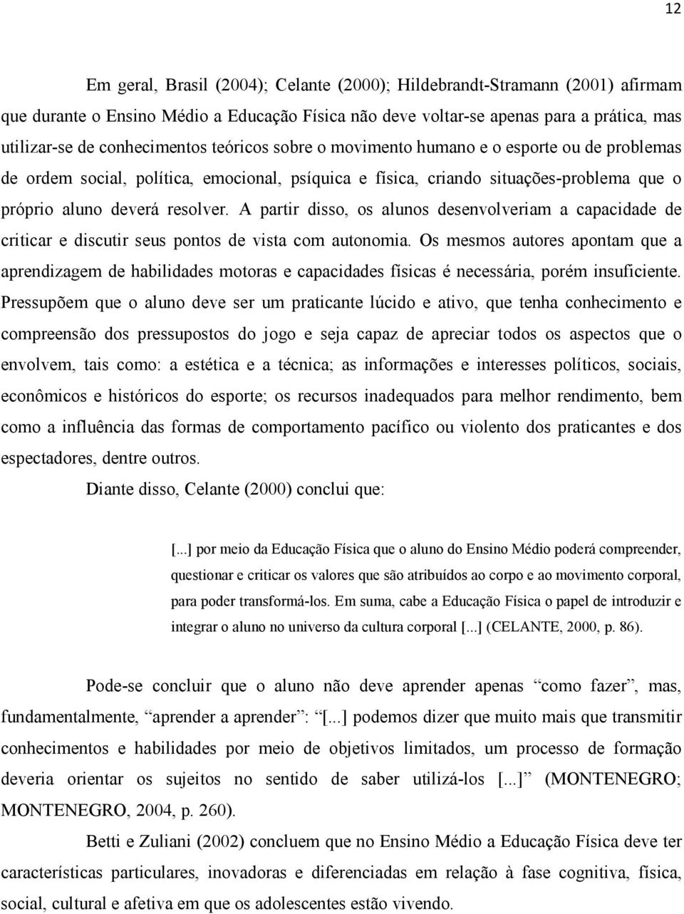 A partir disso, os alunos desenvolveriam a capacidade de criticar e discutir seus pontos de vista com autonomia.