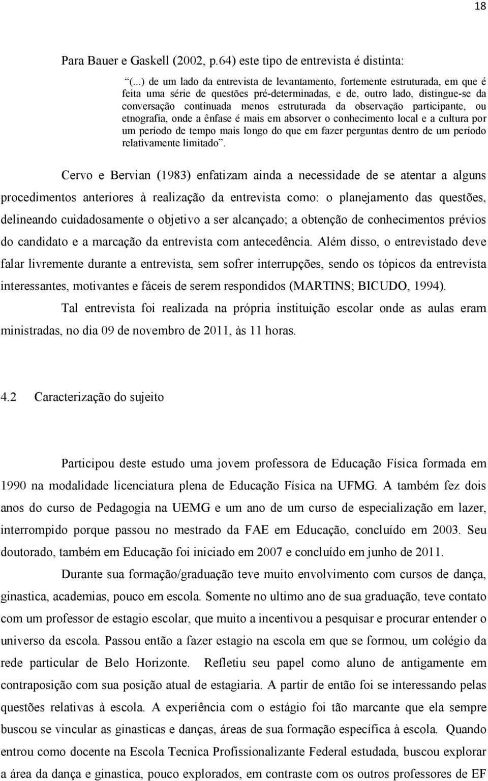 da observação participante, ou etnografia, onde a ênfase é mais em absorver o conhecimento local e a cultura por um período de tempo mais longo do que em fazer perguntas dentro de um período