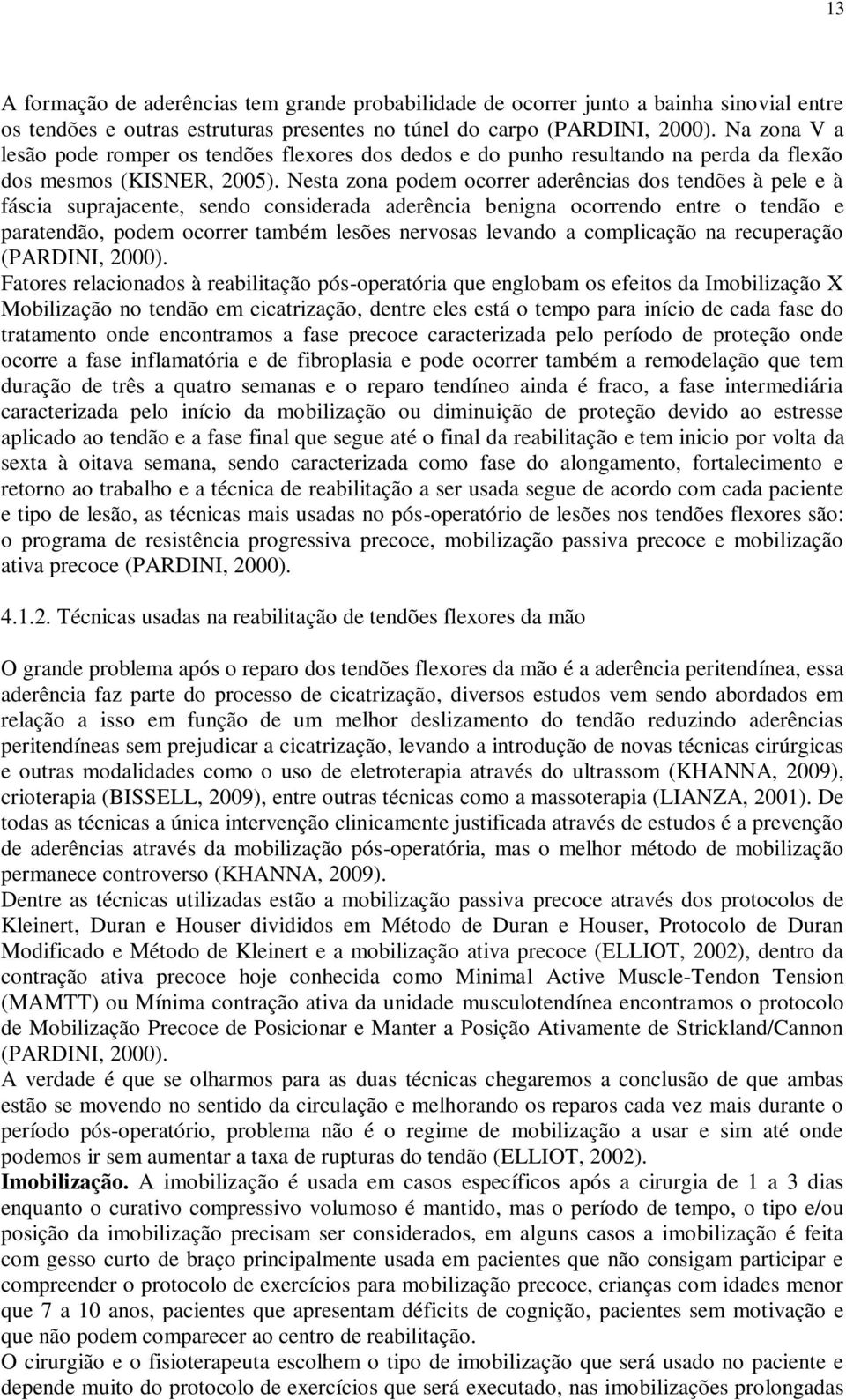 Nesta zona podem ocorrer aderências dos tendões à pele e à fáscia suprajacente, sendo considerada aderência benigna ocorrendo entre o tendão e paratendão, podem ocorrer também lesões nervosas levando