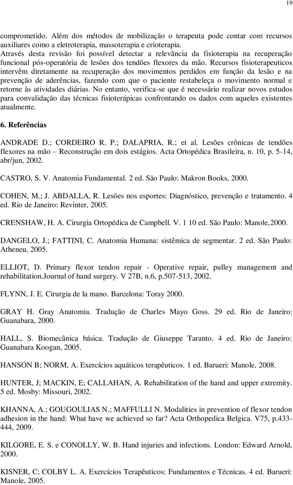 Recursos fisioterapeuticos intervêm diretamente na recuperação dos movimentos perdidos em função da lesão e na prevenção de aderências, fazendo com que o paciente restabeleça o movimento normal e