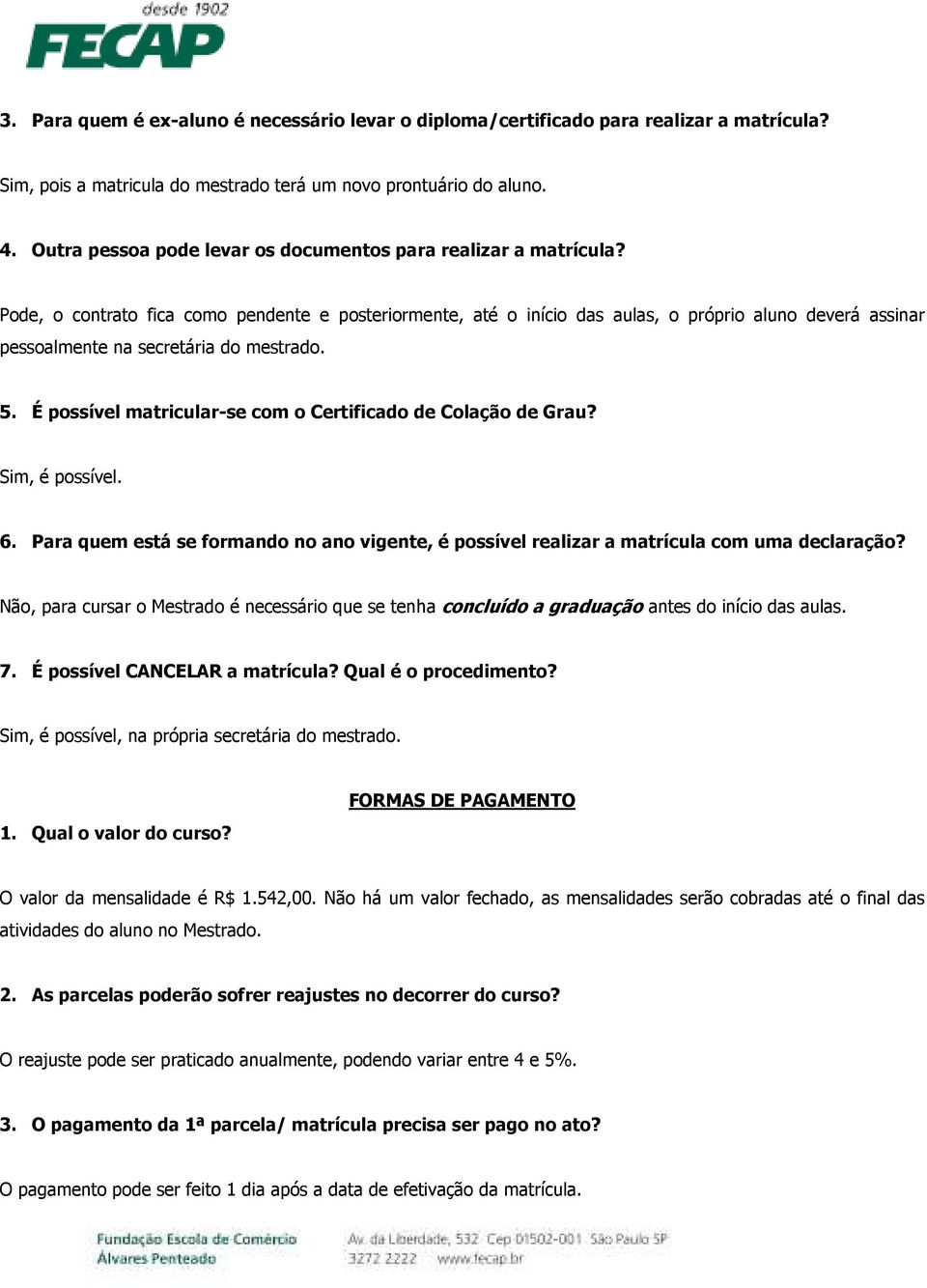 Pode, o contrato fica como pendente e posteriormente, até o início das aulas, o próprio aluno deverá assinar pessoalmente na secretária do mestrado. 5.