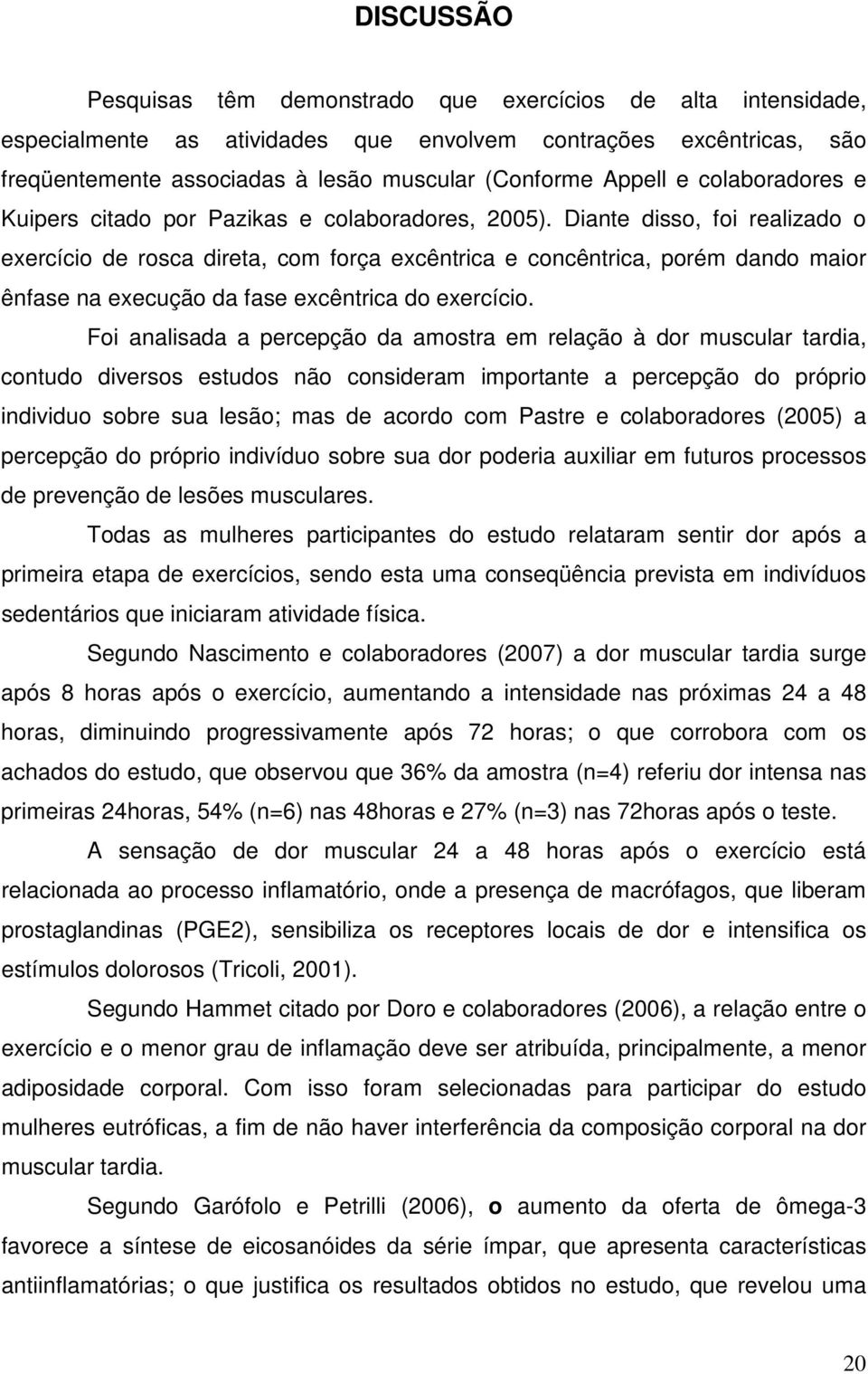 Diante disso, foi realizado o exercício de rosca direta, com força excêntrica e concêntrica, porém dando maior ênfase na execução da fase excêntrica do exercício.