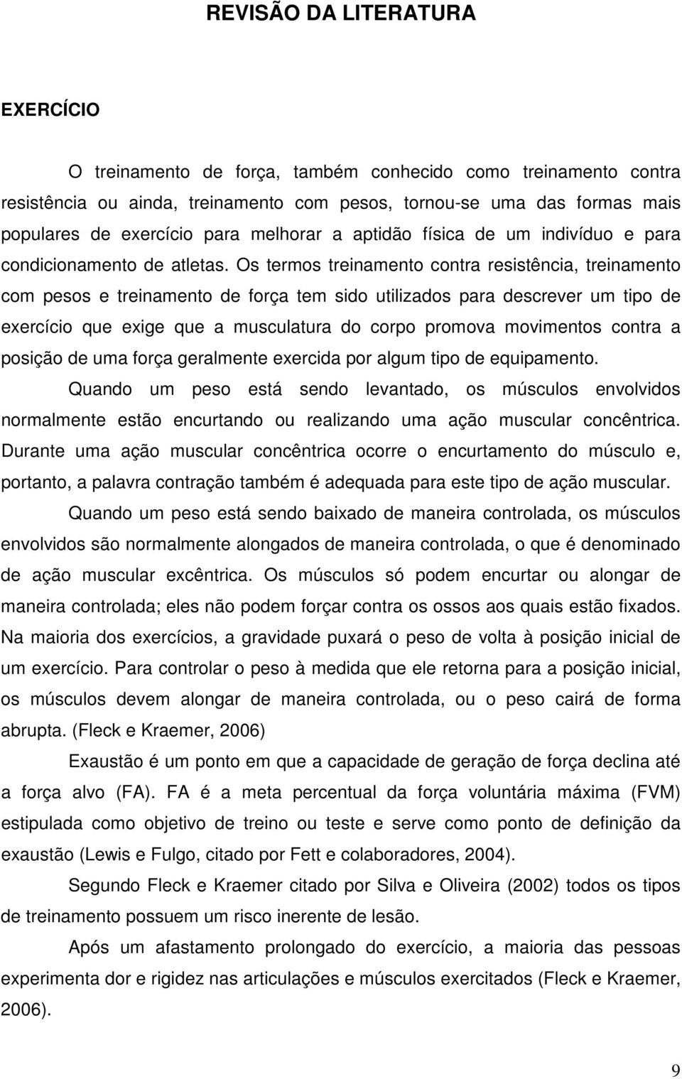 Os termos treinamento contra resistência, treinamento com pesos e treinamento de força tem sido utilizados para descrever um tipo de exercício que exige que a musculatura do corpo promova movimentos