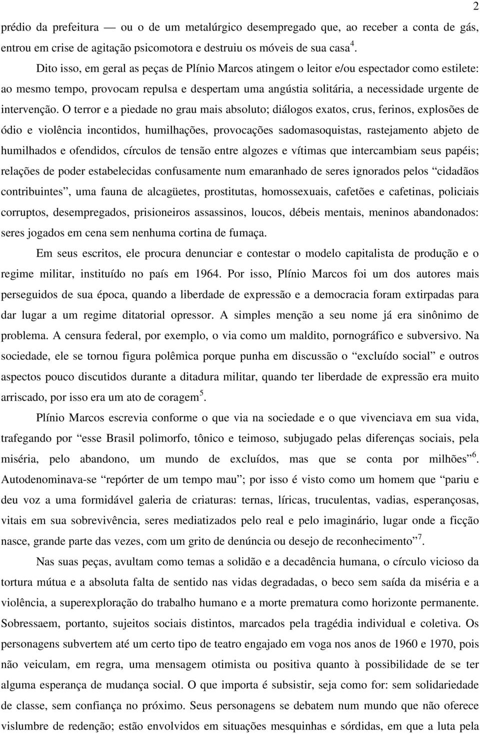 O terror e a piedade no grau mais absoluto; diálogos exatos, crus, ferinos, explosões de ódio e violência incontidos, humilhações, provocações sadomasoquistas, rastejamento abjeto de humilhados e