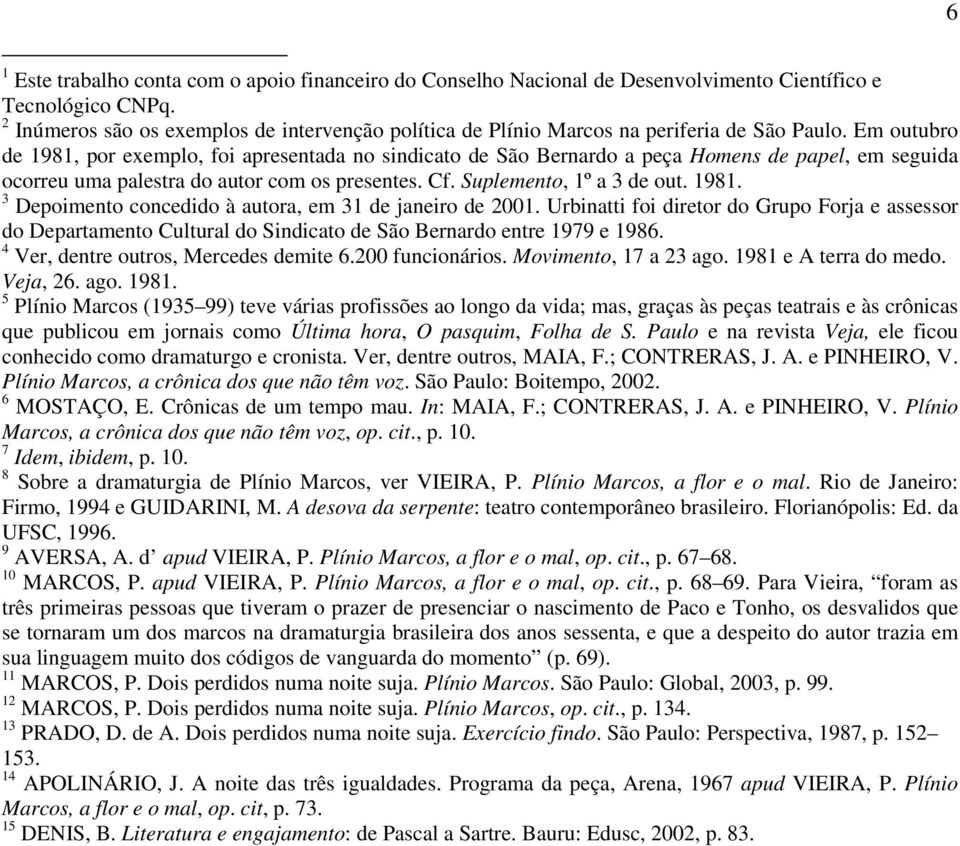 Em outubro de 1981, por exemplo, foi apresentada no sindicato de São Bernardo a peça Homens de papel, em seguida ocorreu uma palestra do autor com os presentes. Cf. Suplemento, 1º a 3 de out. 1981. 3 Depoimento concedido à autora, em 31 de janeiro de 2001.