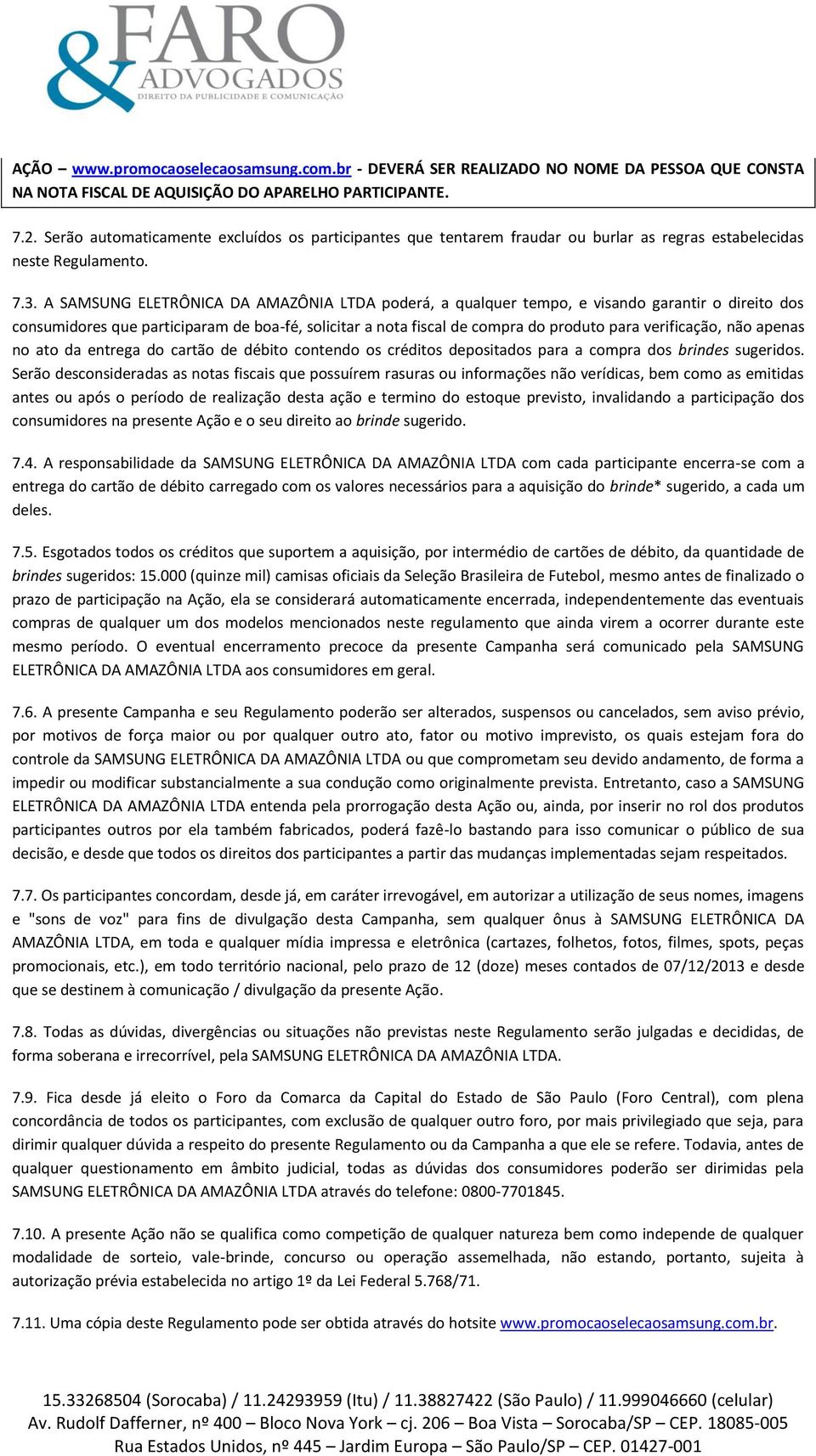 A SAMSUNG ELETRÔNICA DA AMAZÔNIA LTDA poderá, a qualquer tempo, e visando garantir o direito dos consumidores que participaram de boa-fé, solicitar a nota fiscal de compra do produto para