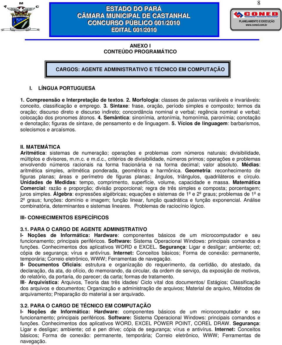 Sintaxe: frase, oração, período simples e composto; termos da oração; discurso direto e discurso indireto; concordância nominal e verbal; regência nominal e verbal; colocação dos pronomes átonos. 4.