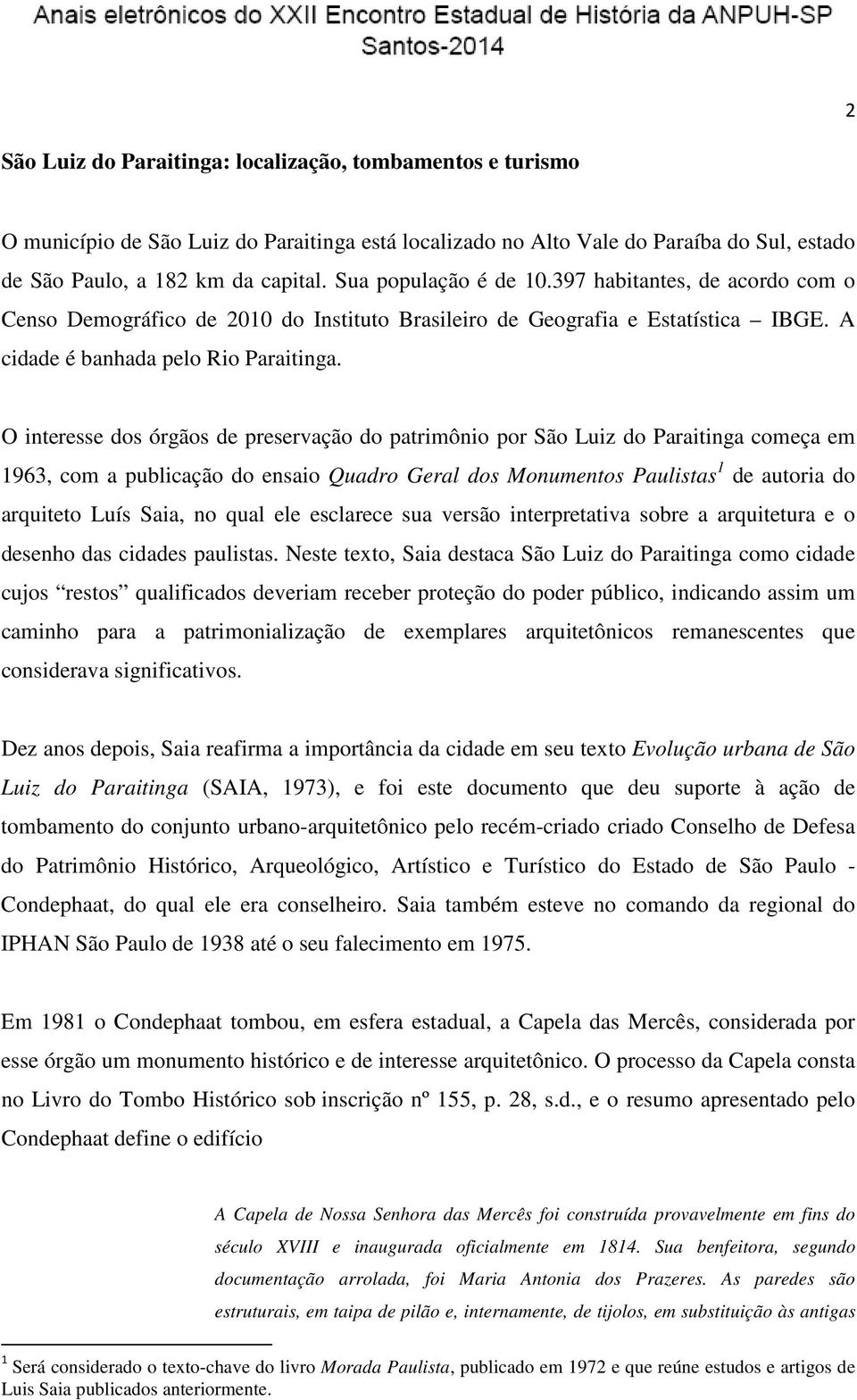 O interesse dos órgãos de preservação do patrimônio por São Luiz do Paraitinga começa em 1963, com a publicação do ensaio Quadro Geral dos Monumentos Paulistas 1 de autoria do arquiteto Luís Saia, no