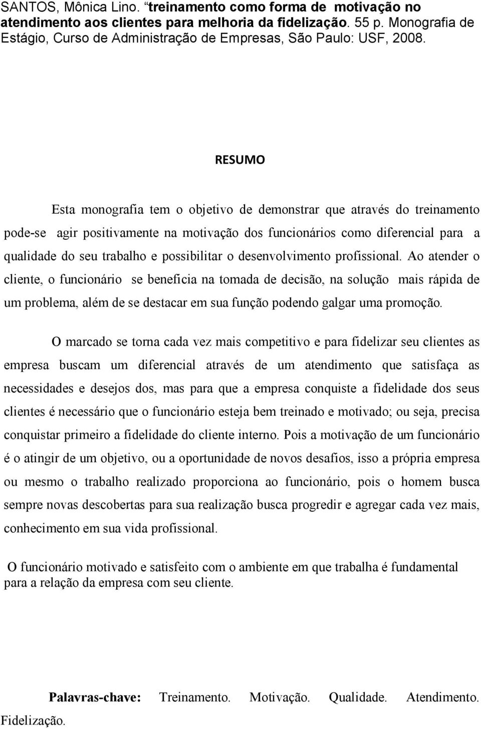 RESUMO Esta monografia tem o objetivo de demonstrar que através do treinamento pode-se agir positivamente na motivação dos funcionários como diferencial para a qualidade do seu trabalho e