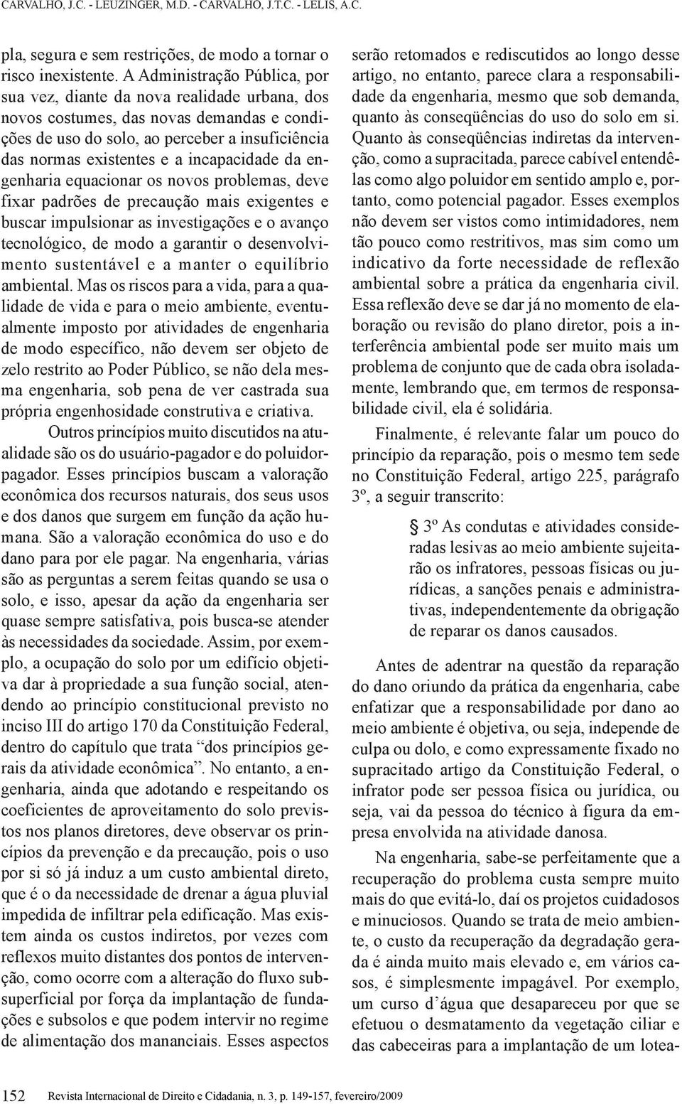 incapacidade da engenharia equacionar os novos problemas, deve fixar padrões de precaução mais exigentes e buscar impulsionar as investigações e o avanço tecnológico, de modo a garantir o