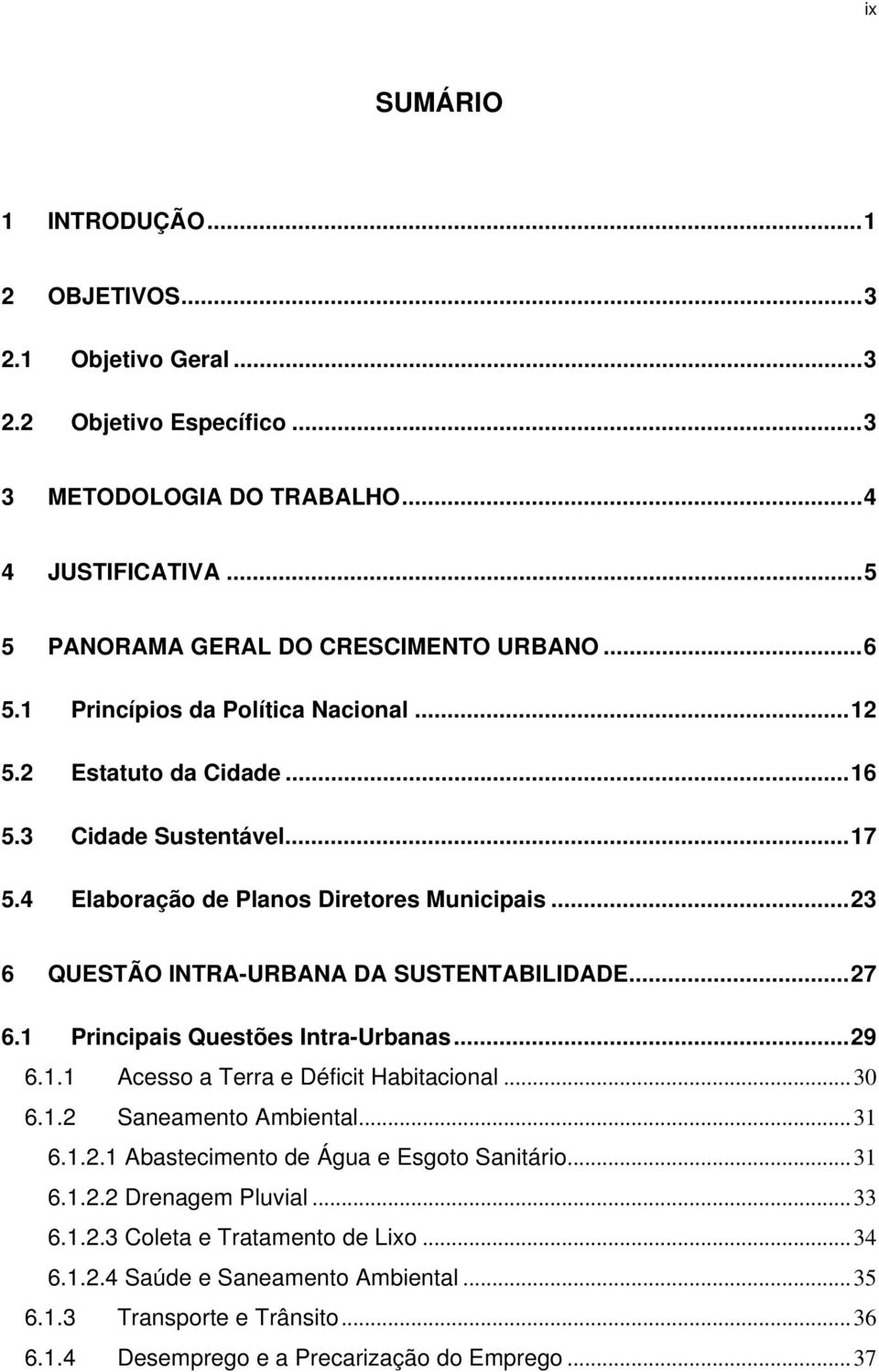 ..27 6.1 Principais Questões Intra-Urbanas...29 6.1.1 Acesso a Terra e Déficit Habitacional...30 6.1.2 Saneamento Ambiental...31 6.1.2.1 Abastecimento de Água e Esgoto Sanitário...31 6.1.2.2 Drenagem Pluvial.