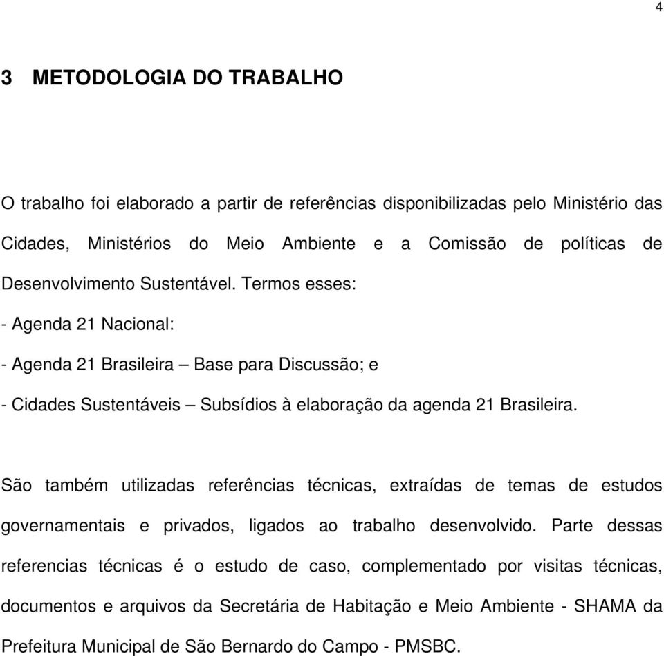 Termos esses: - Agenda 21 Nacional: - Agenda 21 Brasileira Base para Discussão; e - Cidades Sustentáveis Subsídios à elaboração da agenda 21 Brasileira.