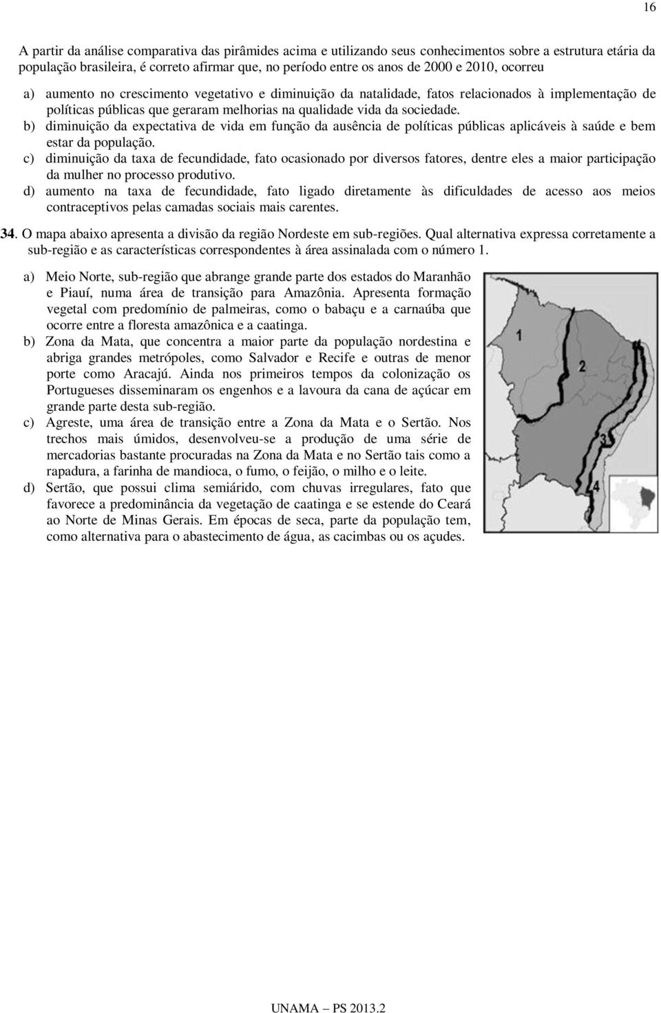 b) diminuição da expectativa de vida em função da ausência de políticas públicas aplicáveis à saúde e bem estar da população.