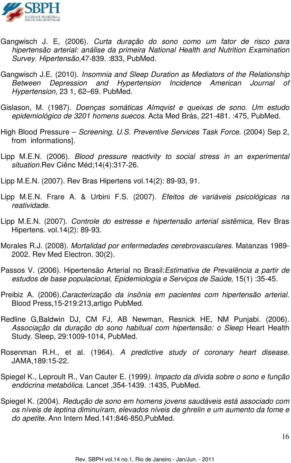 (1987). Doenças somáticas Almqvist e queixas de sono. Um estudo epidemiológico de 3201 homens suecos. Acta Med Brás, 221-481. :475, PubMed. High Blood Pressure Screening. U.S. Preventive Services Task Force.