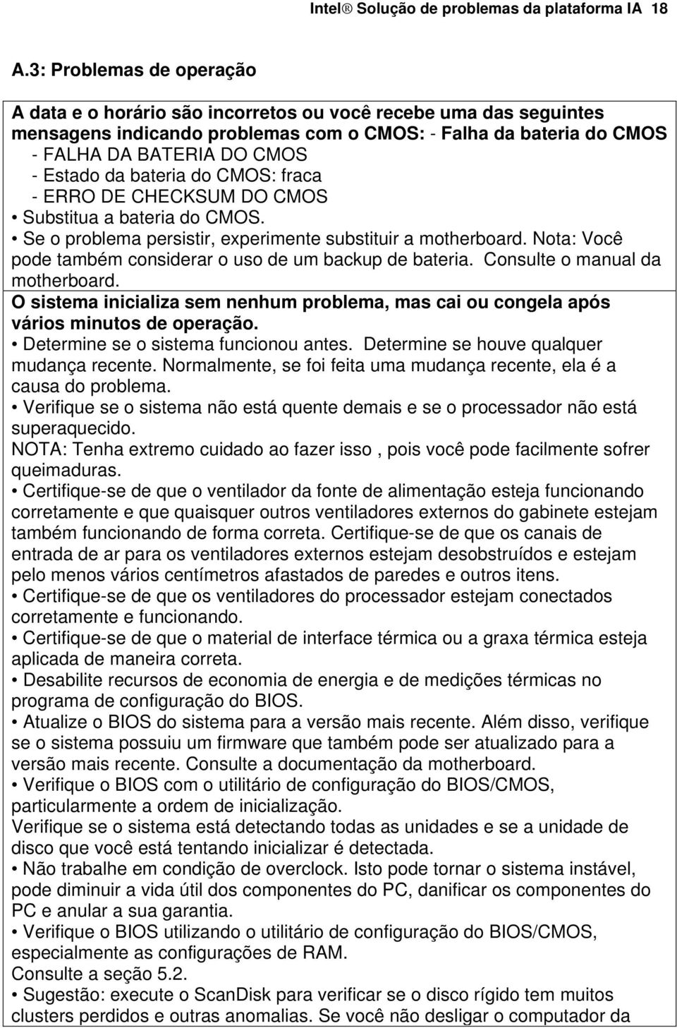 bateria do CMOS: fraca - ERRO DE CHECKSUM DO CMOS Substitua a bateria do CMOS. Se o problema persistir, experimente substituir a motherboard.