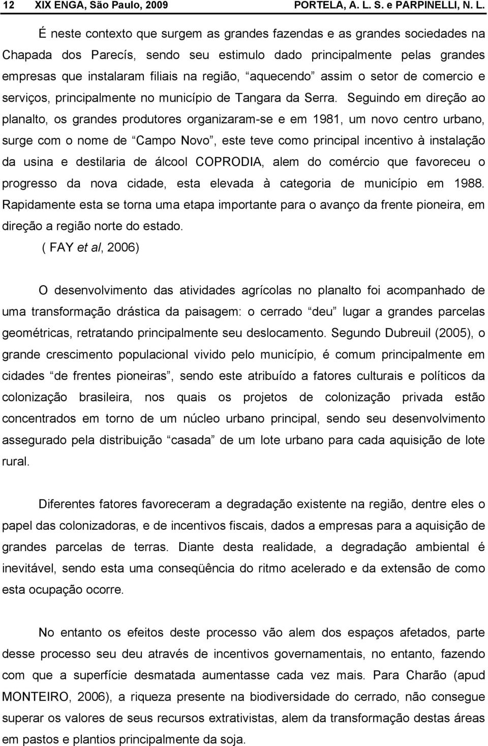 É neste contexto que surgem as grandes fazendas e as grandes sociedades na Chapada dos Parecís, sendo seu estimulo dado principalmente pelas grandes empresas que instalaram filiais na região,