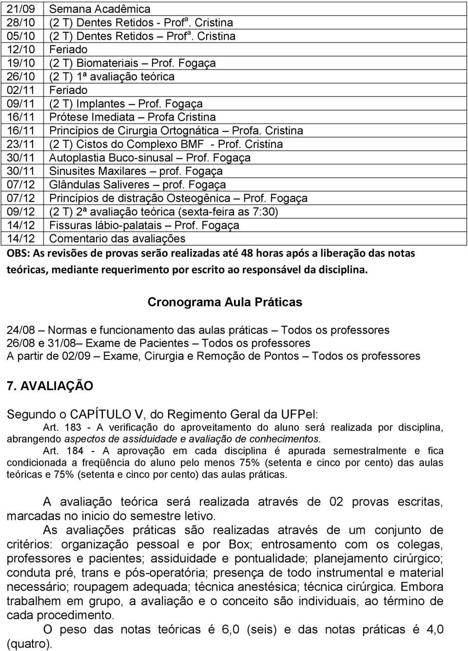 Cristina 23/11 (2 T) Cistos do Complexo BMF - Prof. Cristina 30/11 Autoplastia Buco-sinusal Prof. Fogaça 30/11 Sinusites Maxilares prof. Fogaça 07/12 Glândulas Saliveres prof.