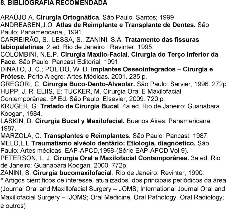 São Paulo: Pancast Editorial, 1991. DINATO, J. C.; POLIDO, W. D. Implantes Osseointegrados Cirurgia e Prótese. Porto Alegre: Artes Médicas. 2001. 235 p. GREGORI, C. Cirurgia Buco-Dento-Alveolar.